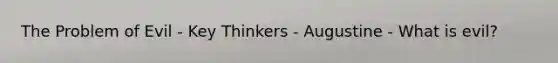 The Problem of Evil - Key Thinkers - Augustine - What is evil?