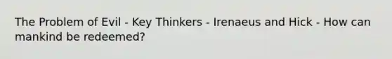 The Problem of Evil - Key Thinkers - Irenaeus and Hick - How can mankind be redeemed?