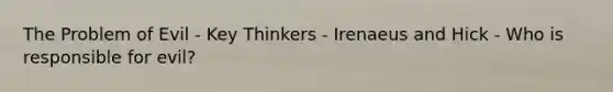 The Problem of Evil - Key Thinkers - Irenaeus and Hick - Who is responsible for evil?
