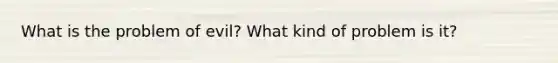 What is the problem of evil? What kind of problem is it?