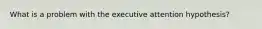 What is a problem with the executive attention hypothesis?