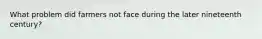 What problem did farmers not face during the later nineteenth century?