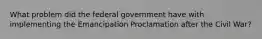 What problem did the federal government have with implementing the Emancipation Proclamation after the Civil War?