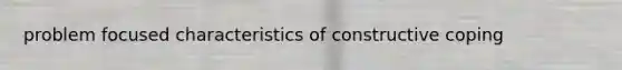 problem focused characteristics of constructive coping