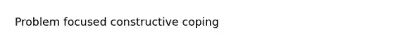 Problem focused constructive coping