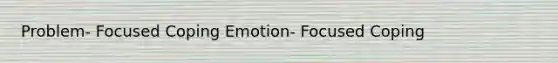 Problem- Focused Coping Emotion- Focused Coping