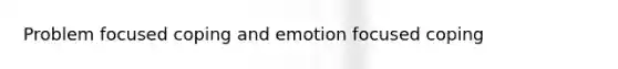 Problem focused coping and emotion focused coping