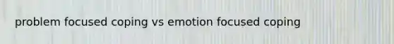 problem focused coping vs emotion focused coping