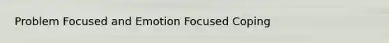 Problem Focused and Emotion Focused Coping