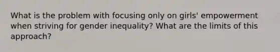 What is the problem with focusing only on girls' empowerment when striving for gender inequality? What are the limits of this approach?