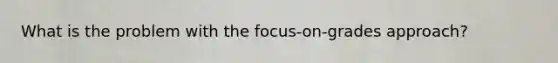 What is the problem with the focus-on-grades approach?