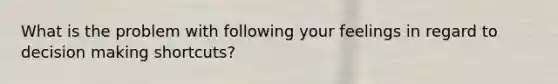 What is the problem with following your feelings in regard to decision making shortcuts?