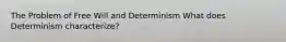 The Problem of Free Will and Determinism What does Determinism characterize?