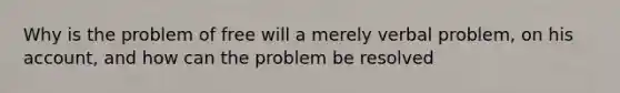 Why is the problem of free will a merely verbal problem, on his account, and how can the problem be resolved