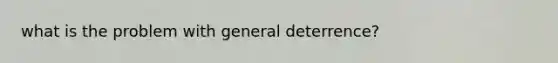 what is the problem with general deterrence?