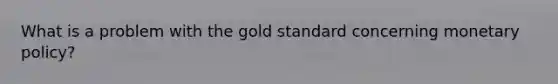 What is a problem with the gold standard concerning monetary policy?