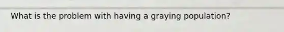 What is the problem with having a graying population?