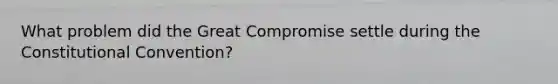 What problem did the Great Compromise settle during the Constitutional Convention?