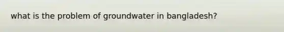 what is the problem of groundwater in bangladesh?