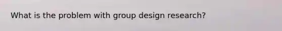 What is the problem with group design research?