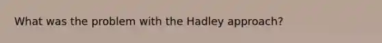 What was the problem with the Hadley approach?