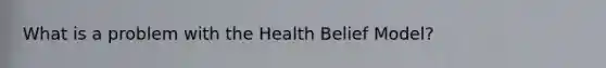 What is a problem with the Health Belief Model?