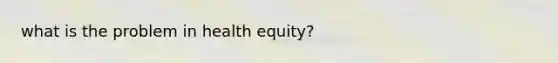 what is the problem in health equity?