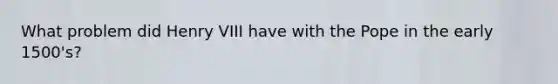 What problem did <a href='https://www.questionai.com/knowledge/kftlEPrk0z-henry-v' class='anchor-knowledge'>henry v</a>III have with the Pope in the early 1500's?