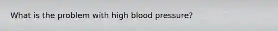 What is the problem with high blood pressure?