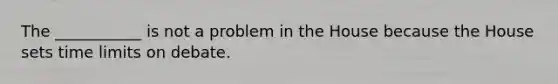 The ___________ is not a problem in the House because the House sets time limits on debate.