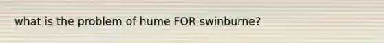 what is the problem of hume FOR swinburne?