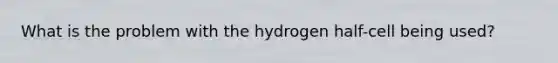 What is the problem with the hydrogen half-cell being used?