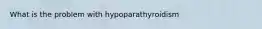 What is the problem with hypoparathyroidism