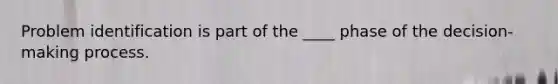 Problem identification is part of the ____ phase of the decision-making process.