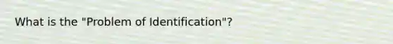 What is the "Problem of Identification"?