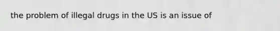 the problem of illegal drugs in the US is an issue of