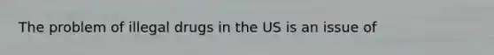 The problem of illegal drugs in the US is an issue of