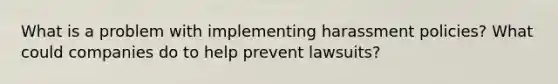 What is a problem with implementing harassment policies? What could companies do to help prevent lawsuits?