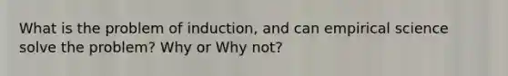 What is the problem of induction, and can empirical science solve the problem? Why or Why not?