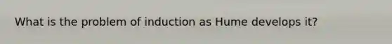 What is the problem of induction as Hume develops it?