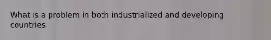 What is a problem in both industrialized and developing countries