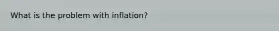 What is the problem with inflation?