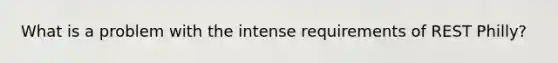 What is a problem with the intense requirements of REST Philly?