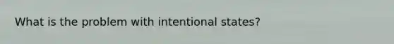 What is the problem with intentional states?