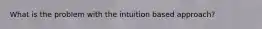 What is the problem with the intuition based approach?