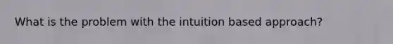 What is the problem with the intuition based approach?