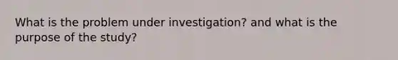 What is the problem under investigation? and what is the purpose of the study?