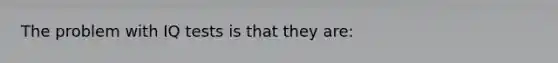 The problem with IQ tests is that they are: