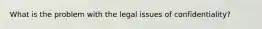 What is the problem with the legal issues of confidentiality?