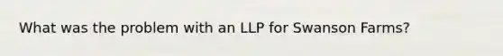 What was the problem with an LLP for Swanson Farms?